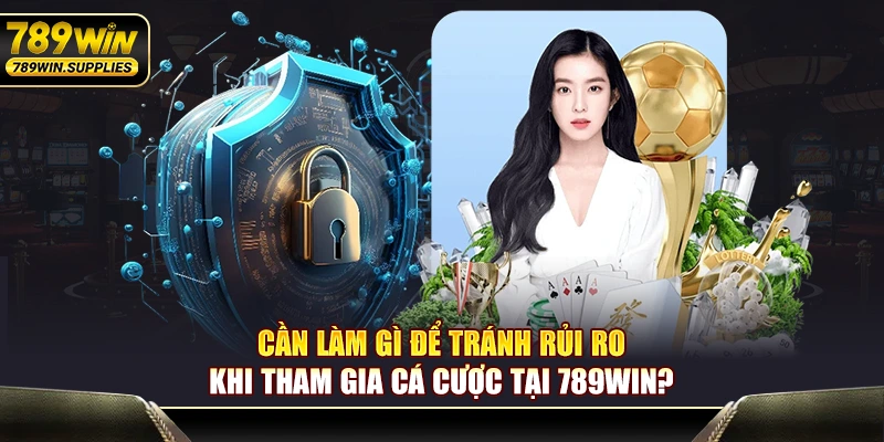 Cần làm gì để tránh rủi ro khi tham gia cá cược tại 789WIN?