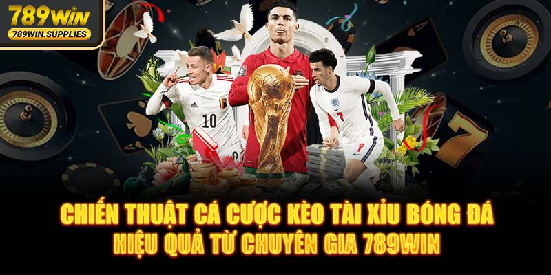 Chiến thuật cá cược kèo tài xỉu bóng đá hiệu quả từ chuyên gia 789WIN