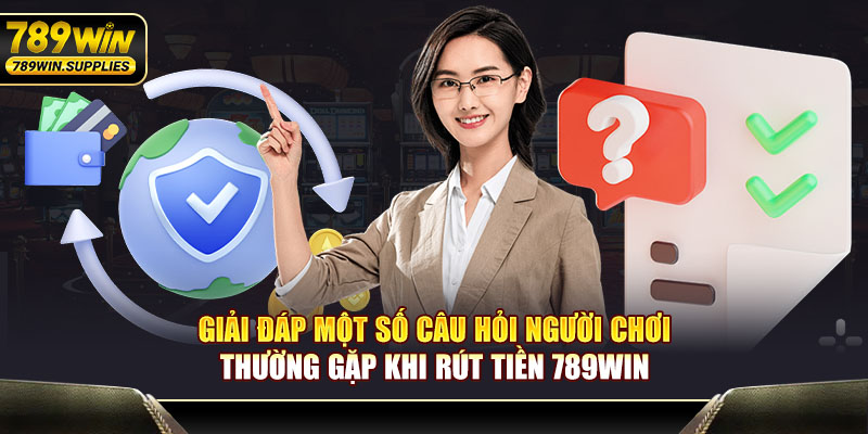 Giải đáp một số câu hỏi người chơi thường gặp khi rút tiền tại 789WIN