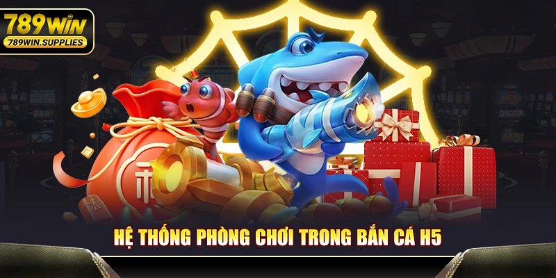 Hệ thống phòng chơi trong săn cá H5