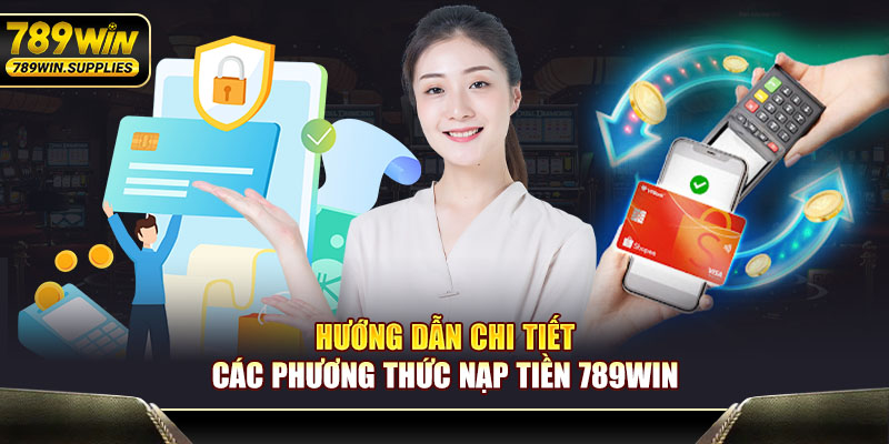 Hướng dẫn chi tiết các phương thức nạp tiền 789WIN