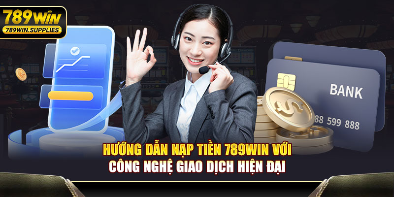 Hướng Dẫn Nạp Tiền 789WIN Với Công Nghệ Giao Dịch Hiện Đại