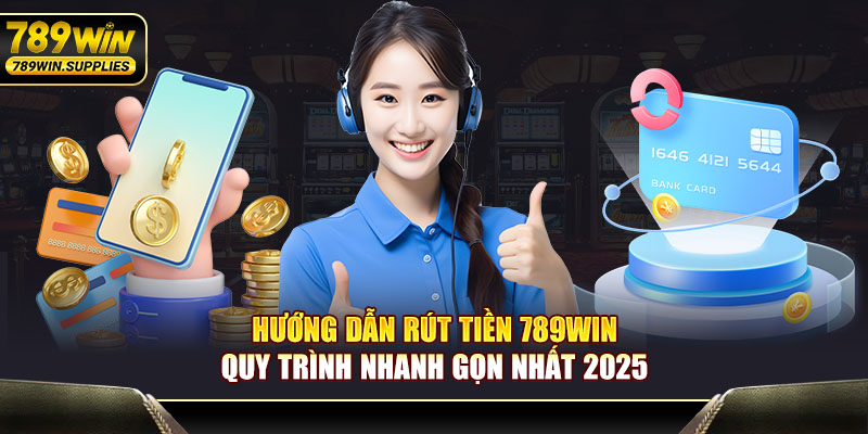 Hướng Dẫn Rút Tiền 789WIN – Quy Trình Nhanh Gọn Nhất 2025