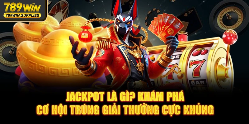 Jackpot Là Gì? Khám Phá Cơ Hội Trúng Giải Thưởng Cực Khủng