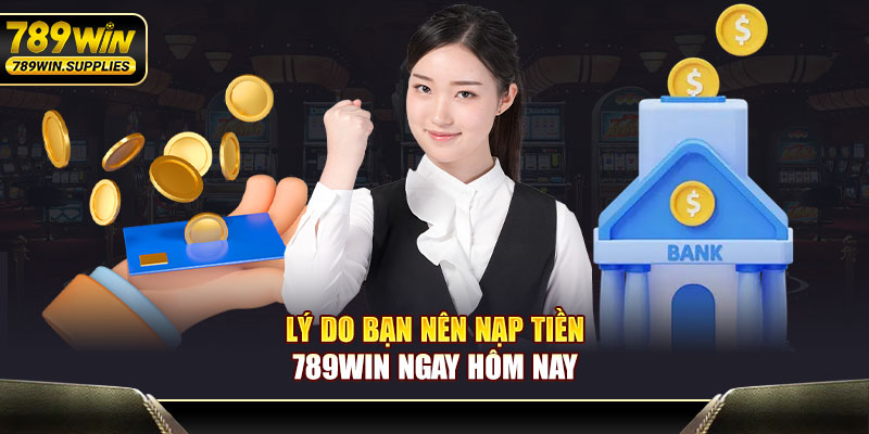 Lý do bạn nên nạp tiền 789WIN ngay hôm nay