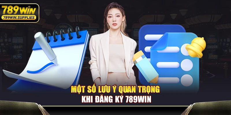 Một số lưu ý quan trọng khi đăng ký tài khoản 789WIN