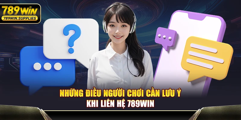 Những điều người chơi cần lưu ý khi liên hệ 789WIN