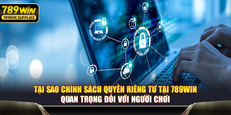 Tại sao chính sách quyền riêng tư 789WIN quan trọng đối với người chơi?