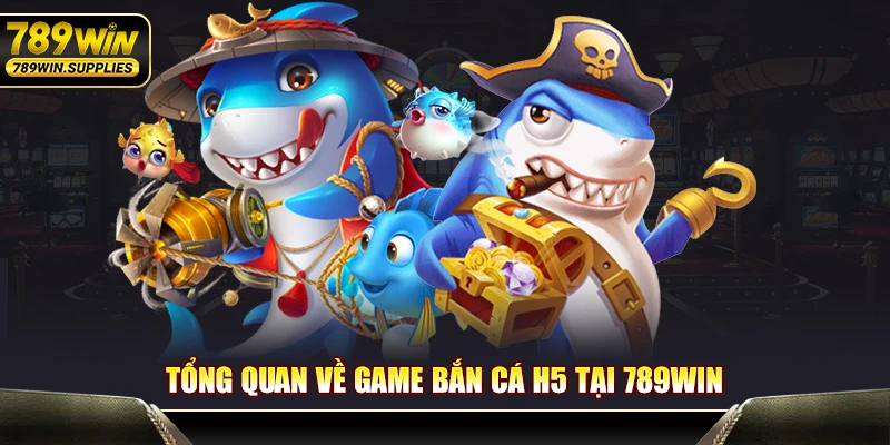 Tổng quan về game bắn cá H5 tại 789WIN