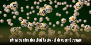 Bật Mí 36 Cách Tính Lô Đề Ăn Lớn - Bí Kíp Cược Từ 789Win