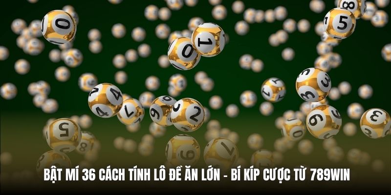 Bật Mí 36 Cách Tính Lô Đề Ăn Lớn - Bí Kíp Cược Từ 789Win