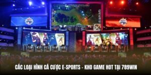 Các Loại Hình Cá Cược E-Sports - Kho Game Hot Tại 789Win