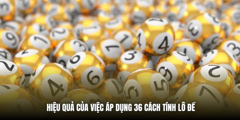 Hiệu quả của việc áp dụng 36 cách tính lô đề