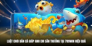 Luật Chơi Bắn Cá Giúp Anh Em Săn Thưởng Tại 789Win Hiệu Quả