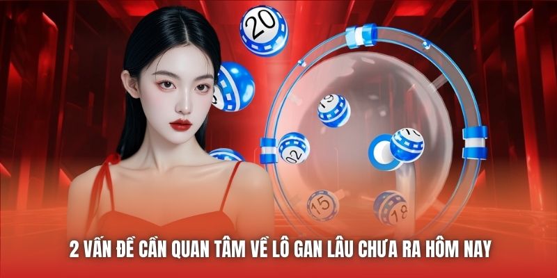 2 vấn đề cần quan tâm về lô gan lâu chưa ra hôm nay
