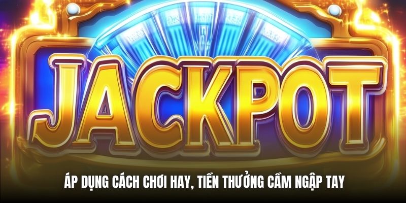 Áp dụng cách chơi hay, tiền thưởng cầm ngập tay