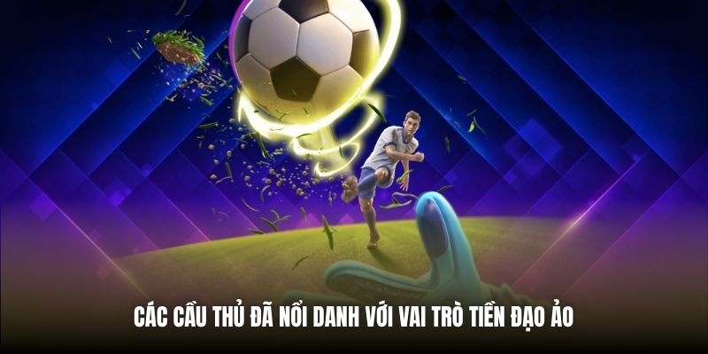 Các cầu thủ đã nổi danh với vai trò tiền đạo ảo