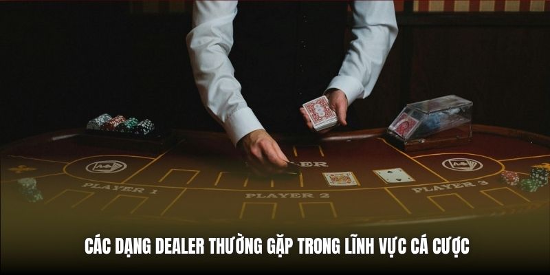 Các dạng Dealer thường gặp trong lĩnh vực cá cược