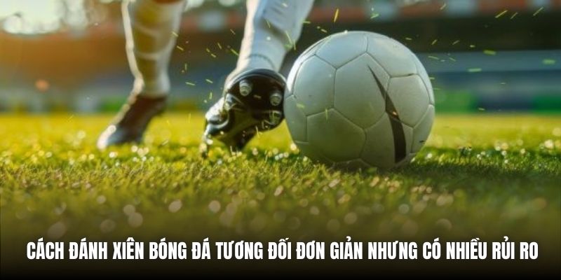 Cách đánh xiên bóng đá tương đối đơn giản nhưng có nhiều rủi ro