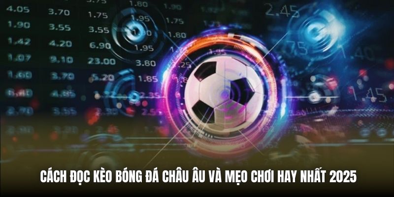 Cách Đọc Kèo Bóng Đá Châu Âu Và Mẹo Chơi Hay Nhất 2025