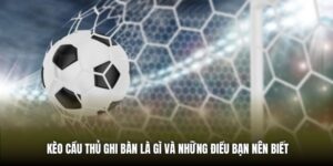 Kèo Cầu Thủ Ghi Bàn Là Gì Và Những Điều Bạn Nên Biết