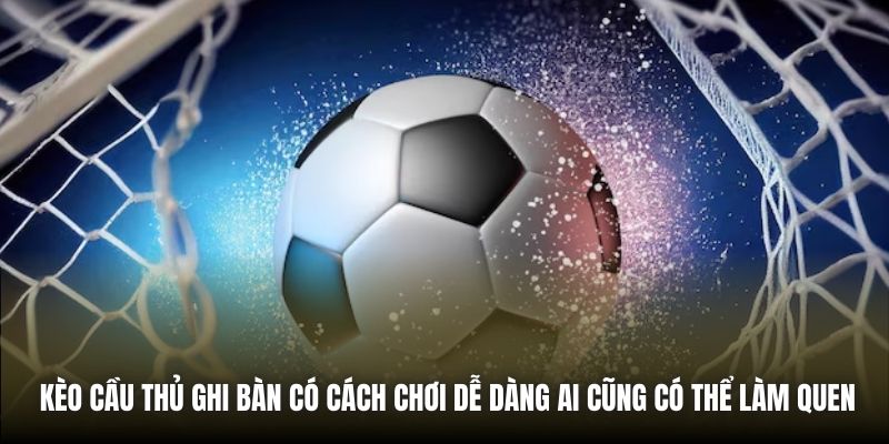 Kèo cầu thủ ghi bàn có cách chơi dễ dàng ai cũng có thể làm quen