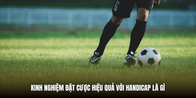 Kinh nghiệm đặt cược hiệu quả với handicap là gì