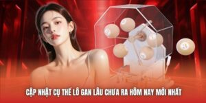 Cập Nhật Cụ Thể Lô Gan Lâu Chưa Ra Hôm Nay Mới Nhất