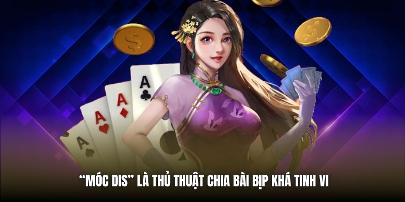 “Móc dis” là thủ thuật chia bài bịp khá tinh vi