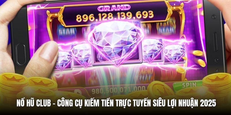 Nổ Hũ Club - Công Cụ Kiếm Tiền Trực Tuyến Siêu Lợi Nhuận 2025