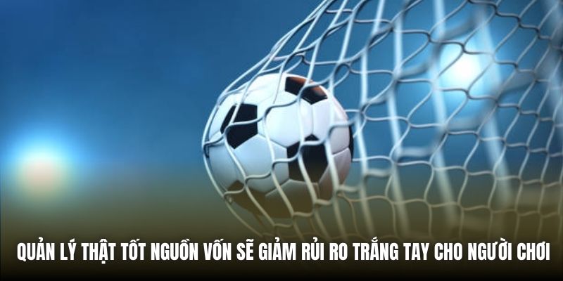 Quản lý thật tốt nguồn vốn sẽ giảm rủi ro trắng tay cho người chơi