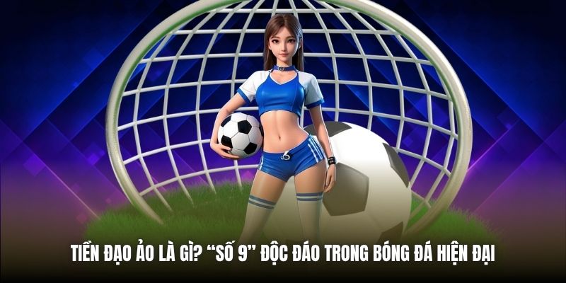Tiền Đạo Ảo Là Gì? “Số 9” Độc Đáo Trong Bóng Đá Hiện Đại