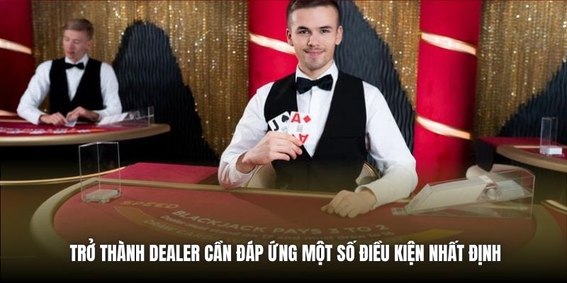 Trở thành Dealer cần đáp ứng một số điều kiện nhất định