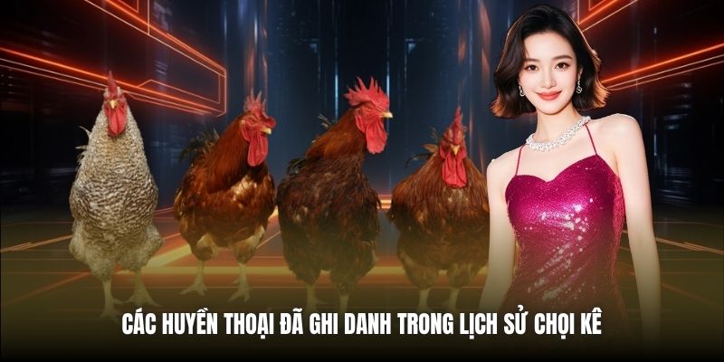 Các huyền thoại đã ghi danh trong lịch sử chọi kê