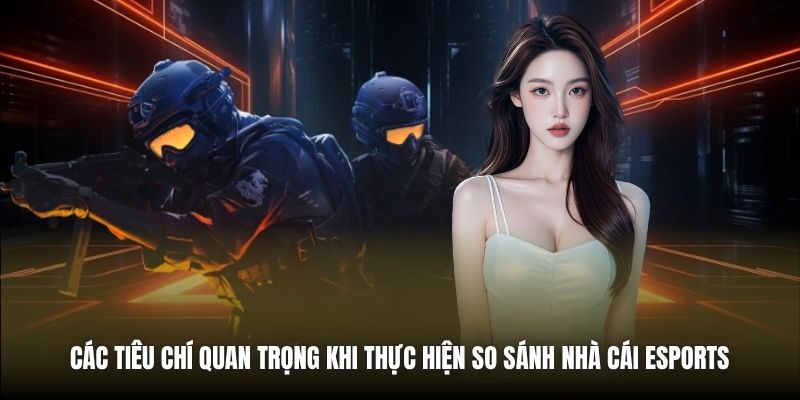 Các tiêu chí quan trọng khi thực hiện so sánh nhà cái eSports