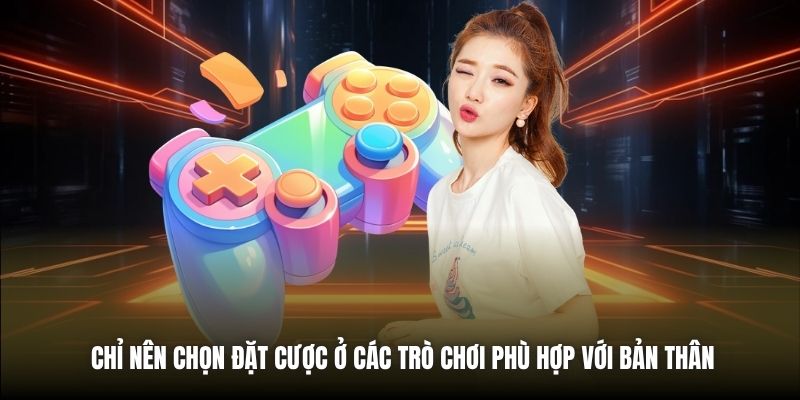 Chỉ nên chọn đặt cược ở các trò chơi phù hợp với bản thân