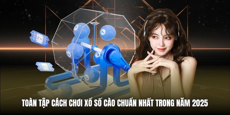 Toàn Tập Cách Chơi Xổ Số Cào Chuẩn Nhất Trong Năm 2025