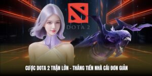 Cược Dota 2 Trận Lớn - Thắng Tiền Nhà Cái Đơn Giản