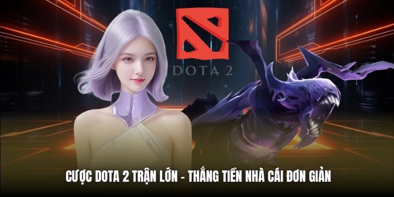 Cược Dota 2 Trận Lớn - Thắng Tiền Nhà Cái Đơn Giản