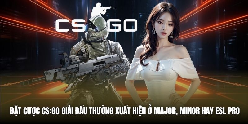Đặt cược CS:GO giải đấu thường xuất hiện ở Major, Minor hay ESL Pro