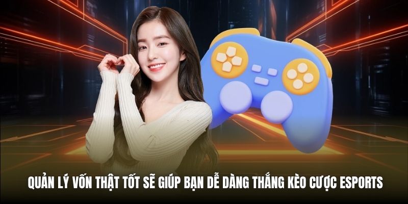 Quản lý vốn thật tốt sẽ giúp bạn dễ dàng thắng kèo cược Esports