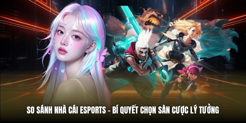 So Sánh Nhà Cái ESports | Bí Quyết Chọn Sàn Cược Lý Tưởng