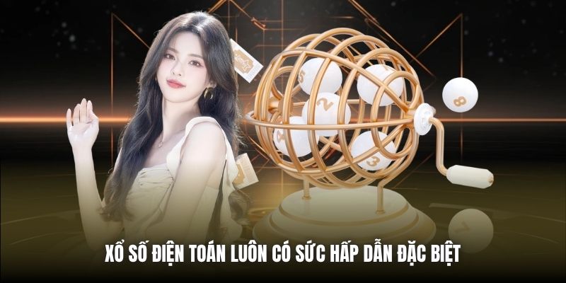 Xổ số điện toán luôn có sức hấp dẫn đặc biệt