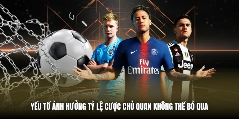 Yếu tố ảnh hưởng tỷ lệ cược chủ quan không thể bỏ qua